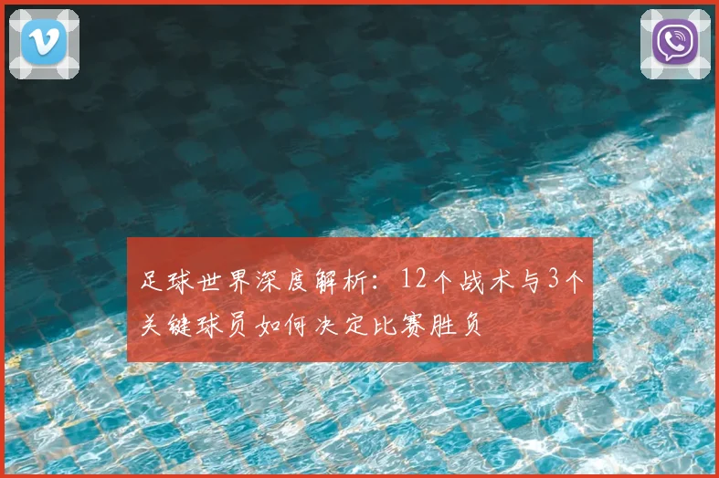 足球世界深度解析:12个战术与3个关键球员如何决定比赛胜负