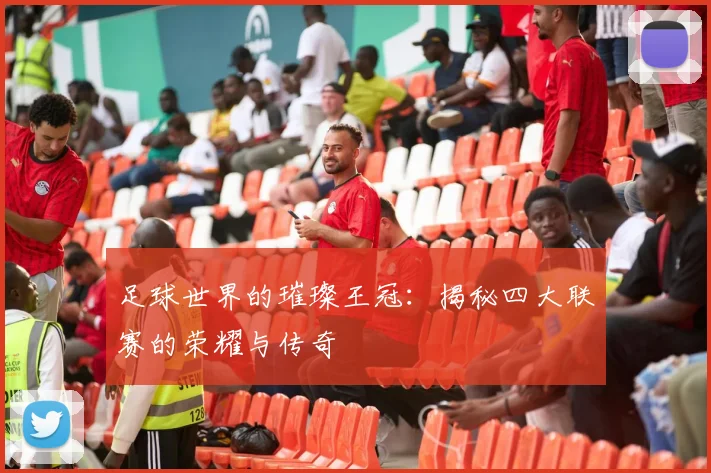足球世界的璀璨王冠:揭秘四大联赛的荣耀与传奇