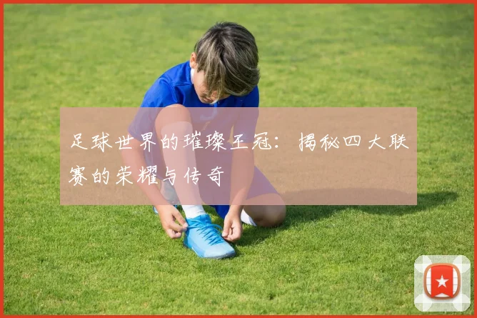 足球世界的璀璨王冠：揭秘四大联赛的荣耀与传奇