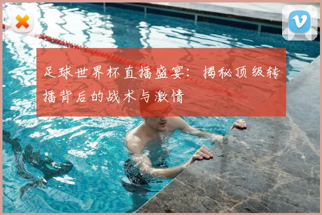 足球世界杯直播盛宴:揭秘顶级转播背后的战术与激情