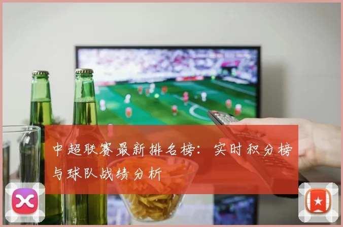 中超联赛最新排名榜:实时积分榜与球队战绩分析