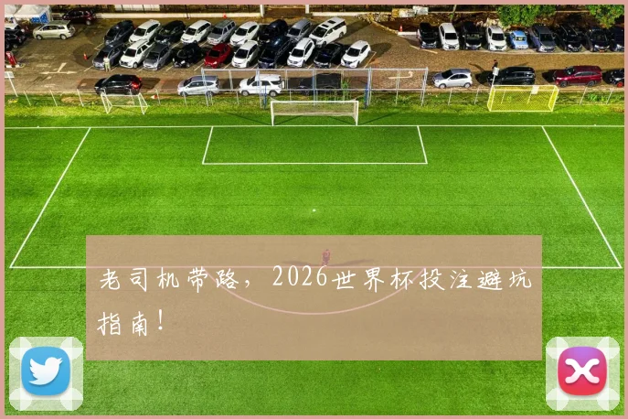 老司机带路,2026世界杯投注避坑指南!