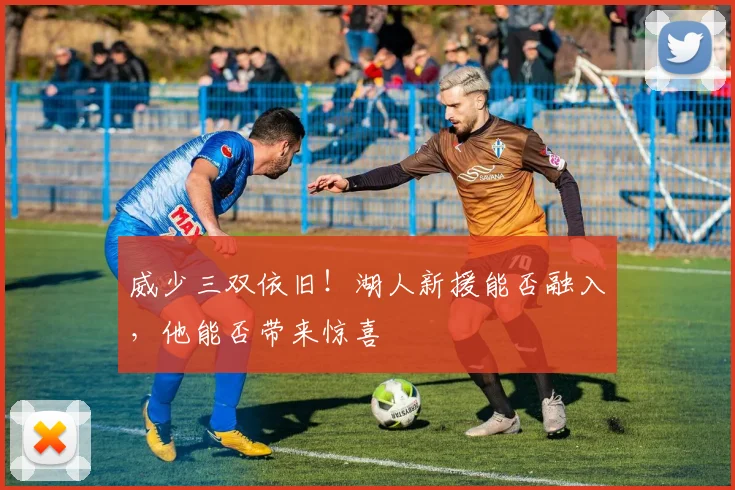 威少三双依旧！湖人新援能否融入，他能否带来惊喜