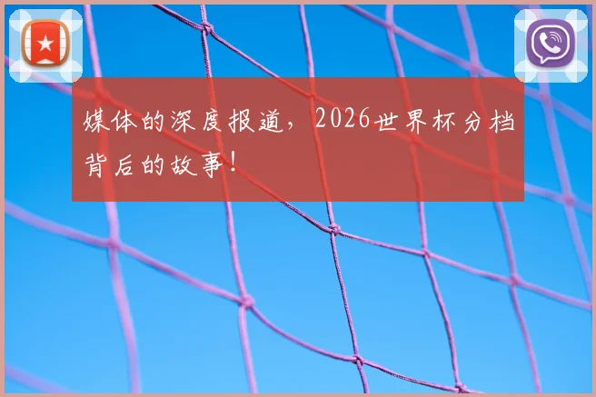 媒体的深度报道,2026世界杯分档背后的故事!