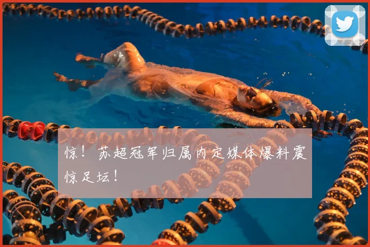 惊！苏超冠军归属内定媒体爆料震惊足坛！