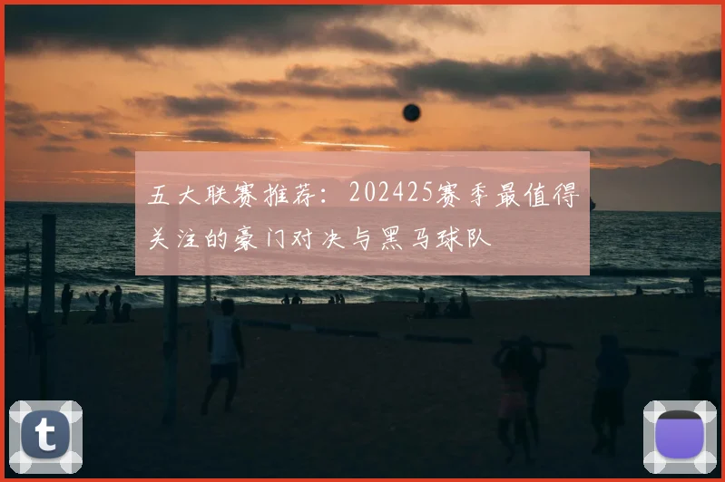 五大联赛推荐：202425赛季最值得关注的豪门对决与黑马球队