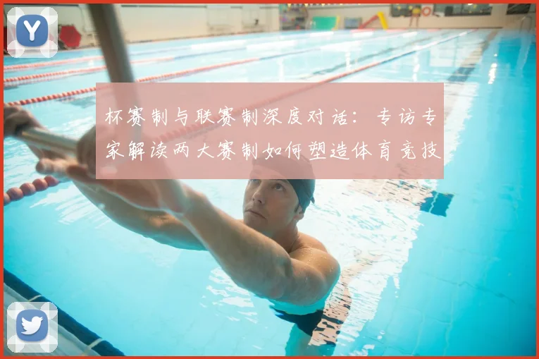 杯赛制与联赛制深度对话:专访专家解读两大赛制如何塑造体育竞技魅力