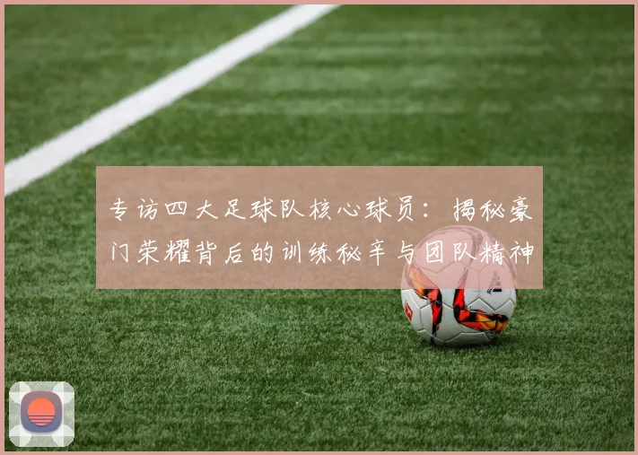专访四大足球队核心球员:揭秘豪门荣耀背后的训练秘辛与团队精神