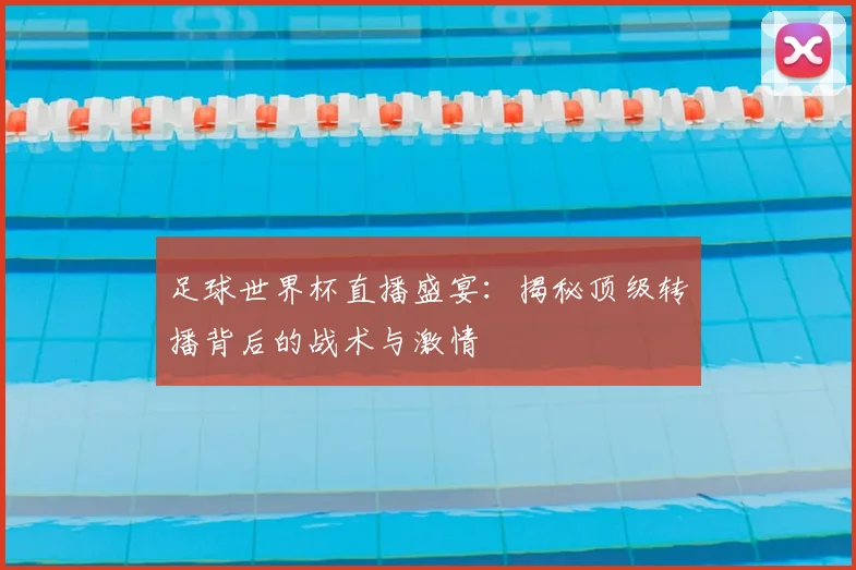 足球世界杯直播盛宴：揭秘顶级转播背后的战术与激情