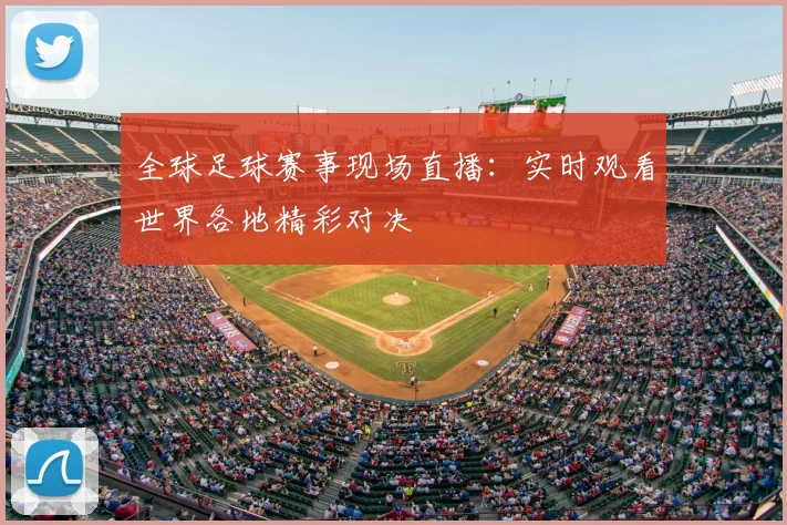 全球足球赛事现场直播：实时观看世界各地精彩对决